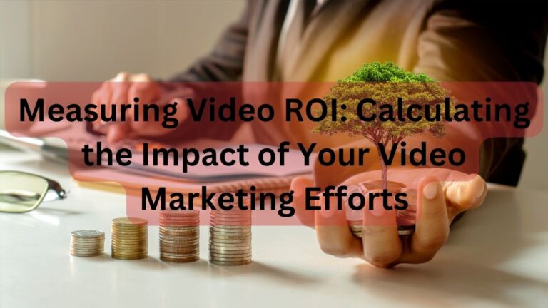 Measuring Video ROI: Calculating the Impact of Your Video Marketing Efforts