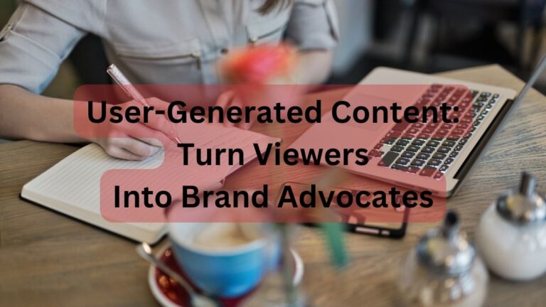 User-Generated Content: Turn Viewers Into Brand Advocates